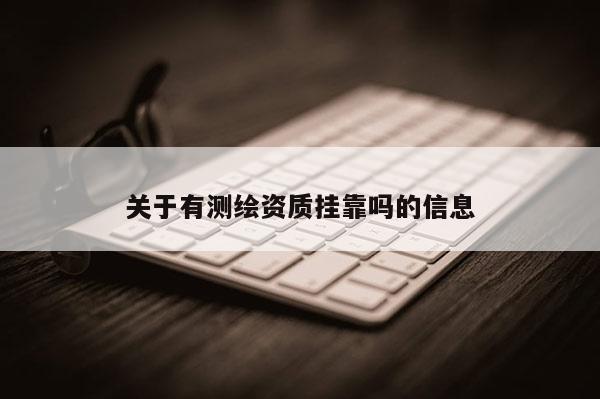 關(guān)于有測繪資質(zhì)掛靠嗎的信息