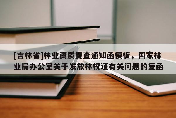 [吉林省]林業(yè)資質(zhì)復(fù)查通知函模板，國家林業(yè)局辦公室關(guān)于發(fā)放林權(quán)證有關(guān)問題的復(fù)函