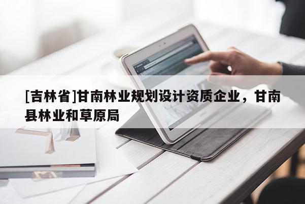 [吉林省]甘南林業(yè)規(guī)劃設(shè)計資質(zhì)企業(yè)，甘南縣林業(yè)和草原局