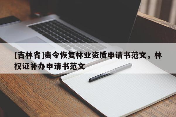 [吉林省]責(zé)令恢復(fù)林業(yè)資質(zhì)申請(qǐng)書范文，林權(quán)證補(bǔ)辦申請(qǐng)書范文