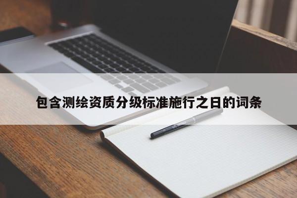 包含測繪資質(zhì)分級標(biāo)準(zhǔn)施行之日的詞條