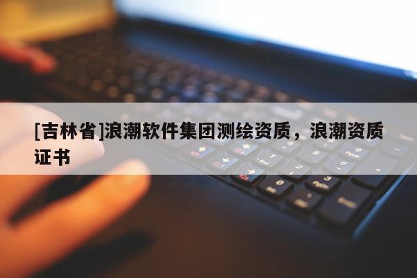 [吉林省]浪潮軟件集團(tuán)測(cè)繪資質(zhì)，浪潮資質(zhì)證書